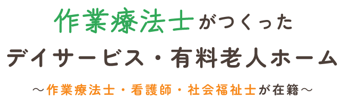 作業療法士がつくったデイサービス・有料老人ホーム ～作業療法士・看護師・社会福祉士　在籍～